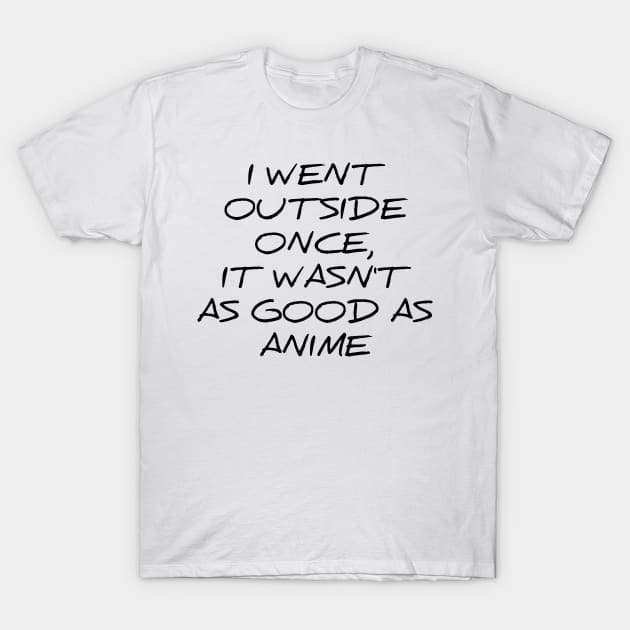 I went outside once, it wasn't as good as anime silly t-shirt T-Shirt by RedYolk